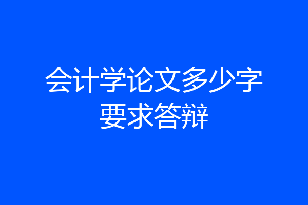 会计学论文多少字要求答辩