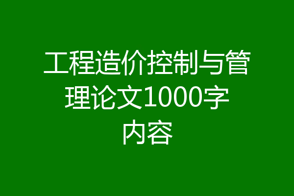工程造价控制与管理论文1000字内容