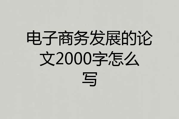 电子商务发展的论文2000字怎么写