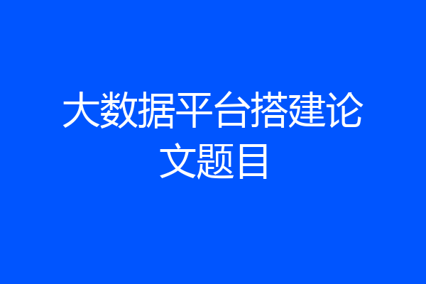 大数据平台搭建论文题目