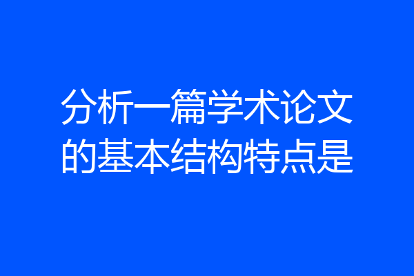 分析一篇学术论文的基本结构特点是