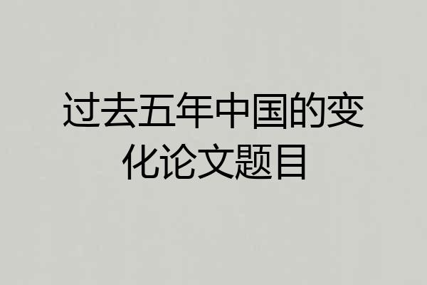 过去五年中国的变化论文题目