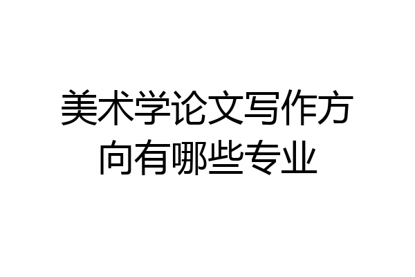 美术学论文写作方向有哪些专业