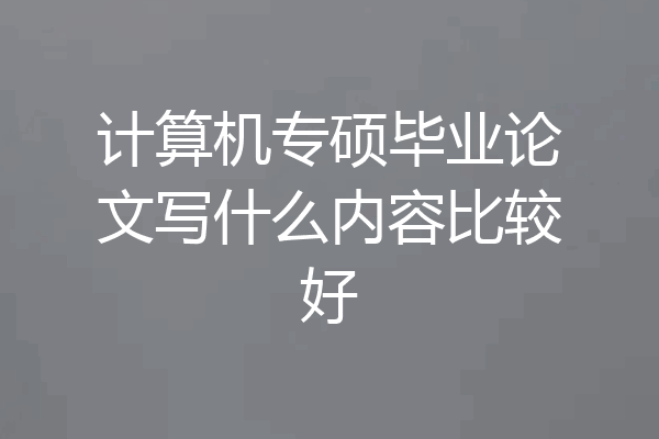 计算机专硕毕业论文写什么内容比较好