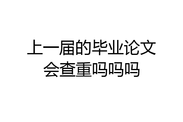 上一届的毕业论文会查重吗吗吗