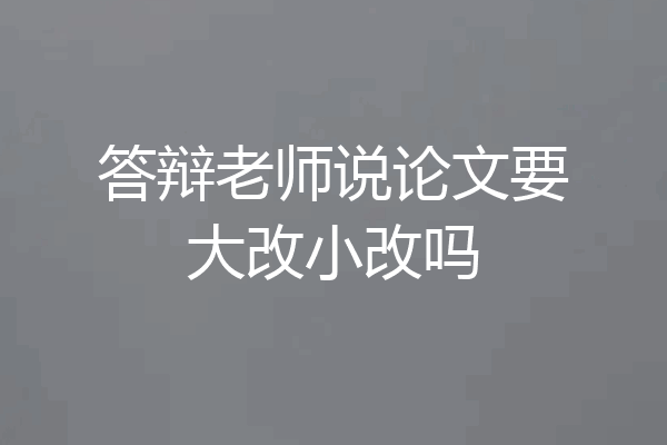 答辩老师说论文要大改小改吗