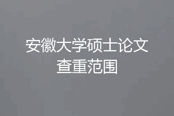 安徽大学硕士论文查重范围