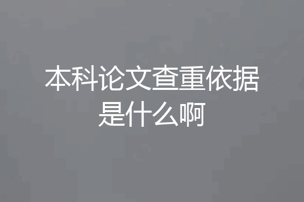 本科论文查重依据是什么啊