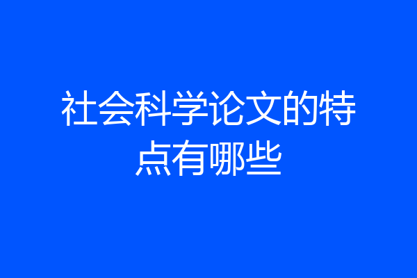 社会科学论文的特点有哪些