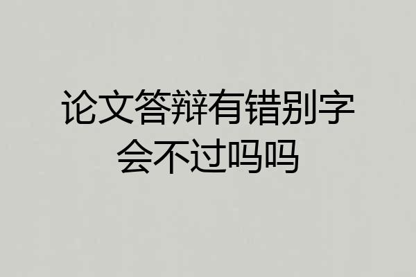 论文答辩有错别字会不过吗吗