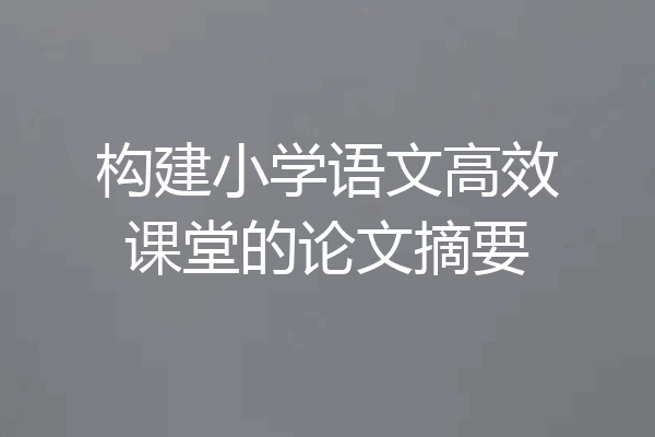 构建小学语文高效课堂的论文摘要