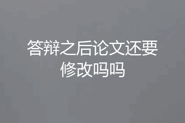 答辩之后论文还要修改吗吗