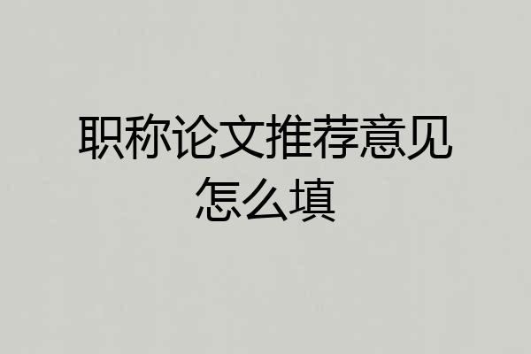 职称论文推荐意见怎么填