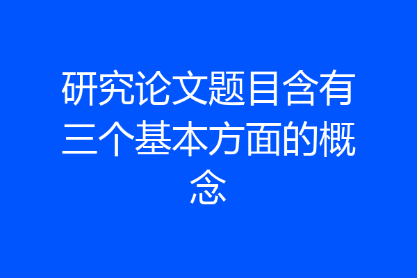 研究论文题目含有三个基本方面的概念
