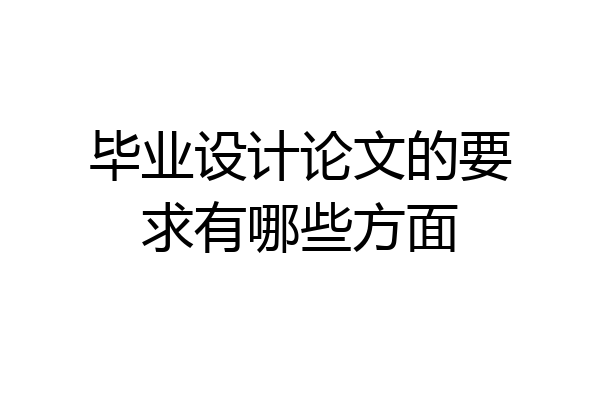 毕业设计论文的要求有哪些方面