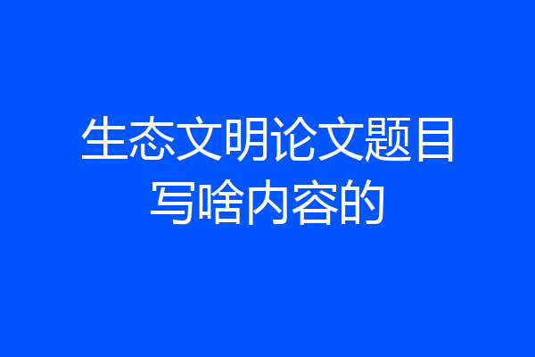 生态文明论文题目写啥内容的