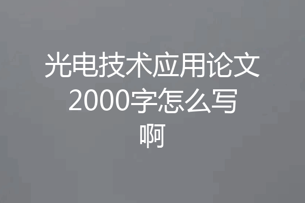 光电技术应用论文2000字怎么写啊