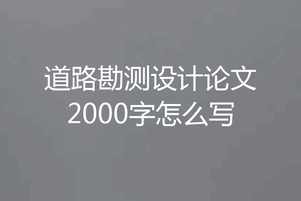 道路勘测设计论文2000字怎么写