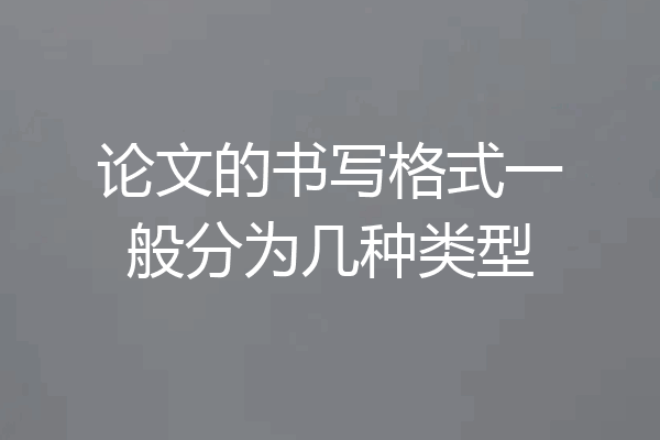 论文的书写格式一般分为几种类型