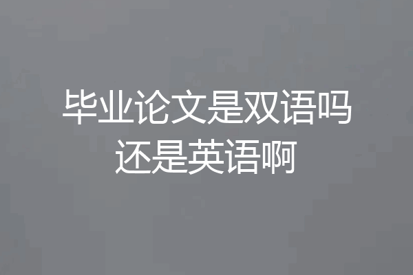 毕业论文是双语吗还是英语啊