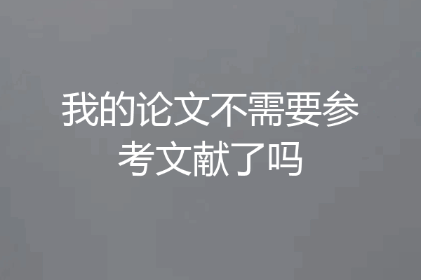 我的论文不需要参考文献了吗