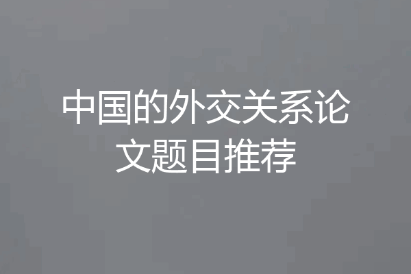 中国的外交关系论文题目推荐