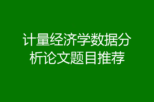 计量经济学数据分析论文题目推荐
