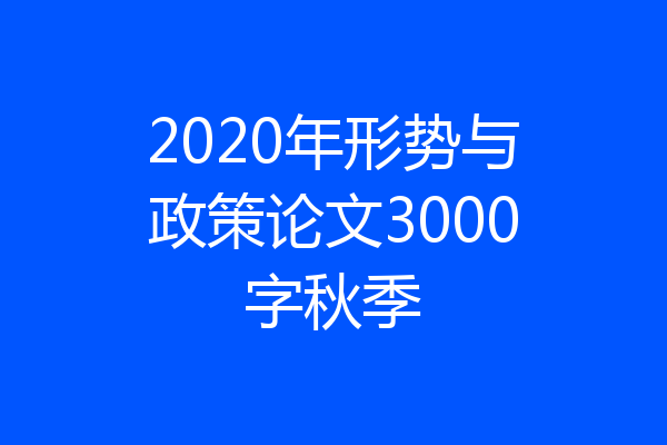 2020年形势与政策论文3000字秋季