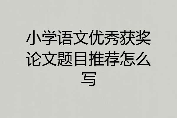 小学语文优秀获奖论文题目推荐怎么写