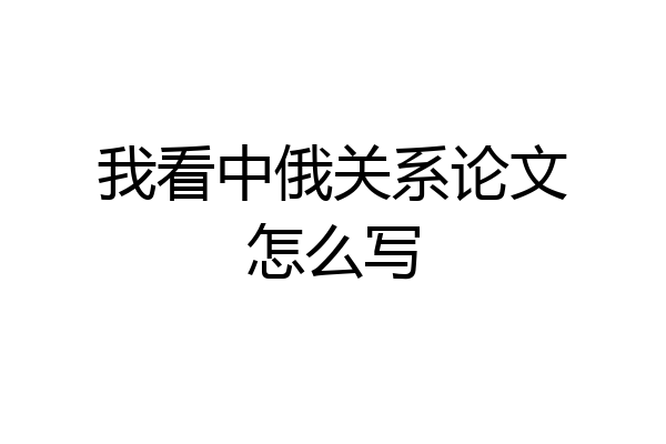 我看中俄关系论文怎么写