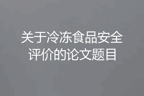 关于冷冻食品安全评价的论文题目