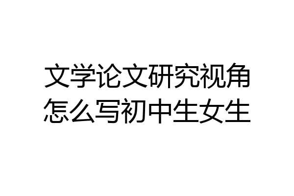 文学论文研究视角怎么写初中生女生