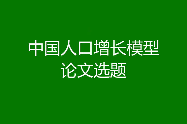 中国人口增长模型论文选题