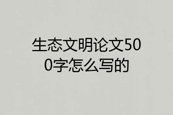生态文明论文500字怎么写的