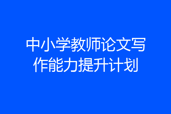 中小学教师论文写作能力提升计划