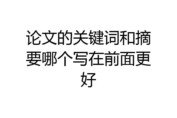论文的关键词和摘要哪个写在前面更好