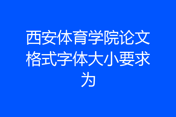 西安体育学院论文格式字体大小要求为