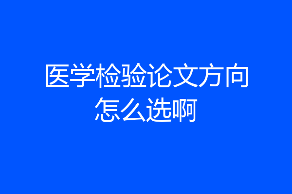 医学检验论文方向怎么选啊