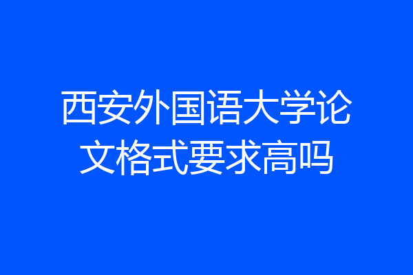 西安外国语大学论文格式要求高吗