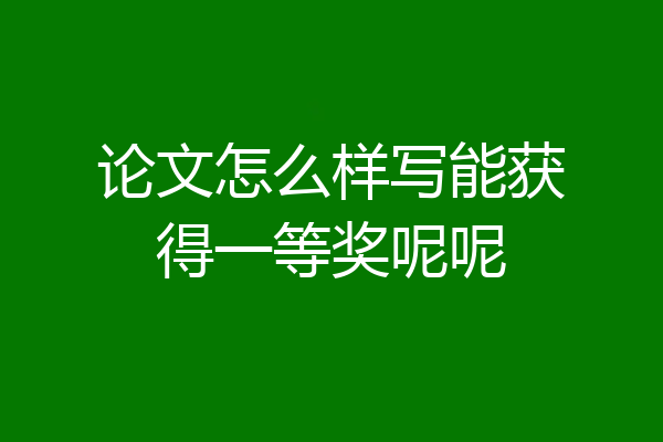 论文怎么样写能获得一等奖呢呢