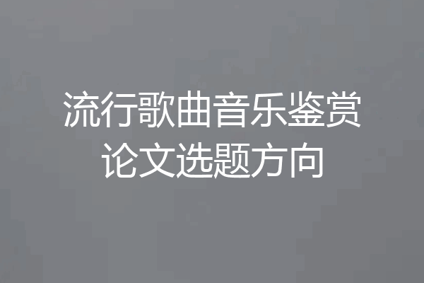 流行歌曲音乐鉴赏论文选题方向