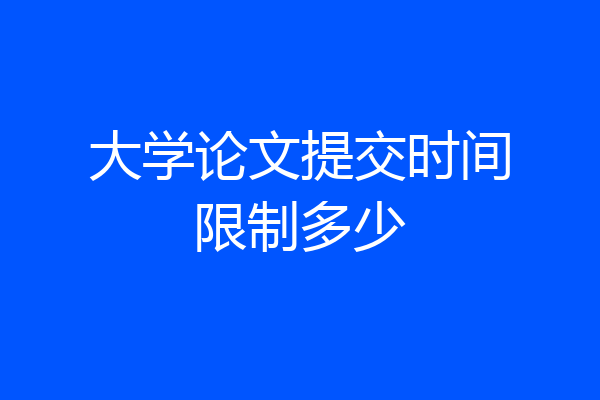 大学论文提交时间限制多少
