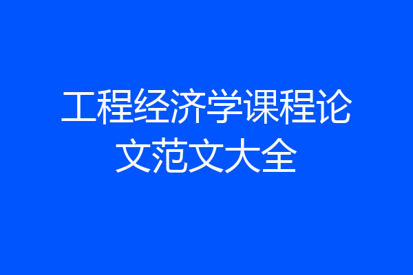 工程经济学课程论文范文大全
