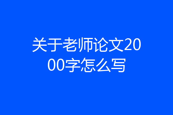 关于老师论文2000字怎么写