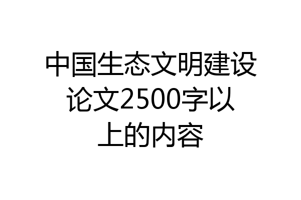 中国生态文明建设论文2500字以上的内容
