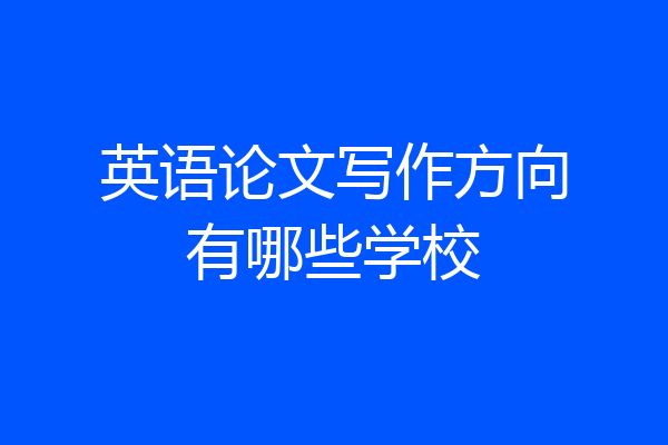 英语论文写作方向有哪些学校