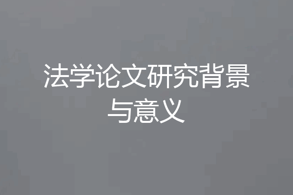 法学论文研究背景与意义