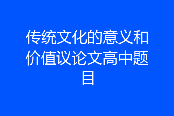 传统文化的意义和价值议论文高中题目