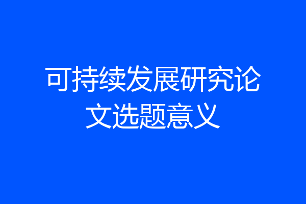 可持续发展研究论文选题意义