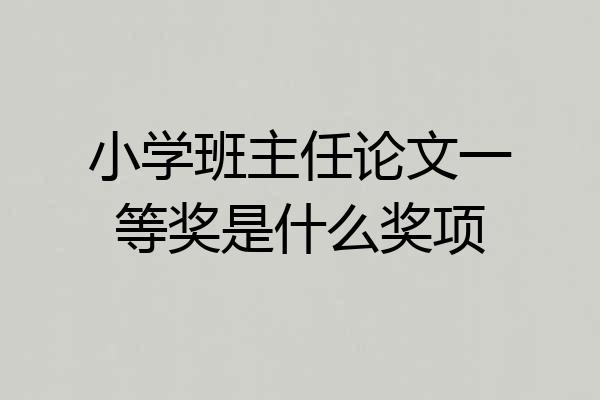 小学班主任论文一等奖是什么奖项